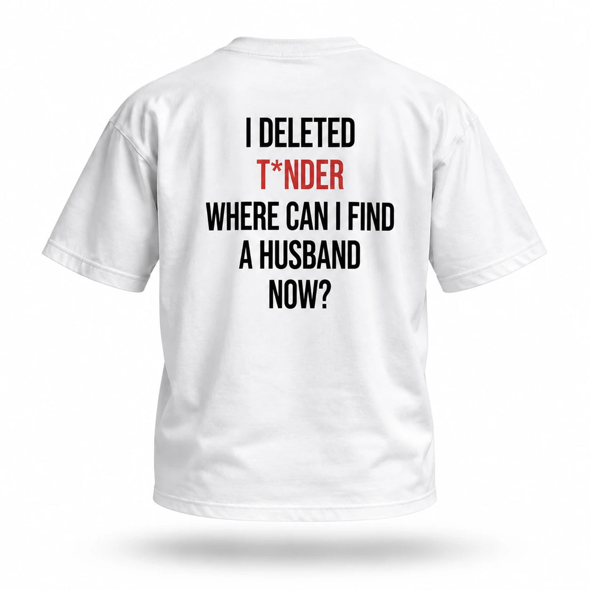 White T-shirt back print: I deleted T*nder. Where can I find a husband now?