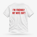 Back of white I’M FRIENDLY MY WIFE ISN’T T-shirt