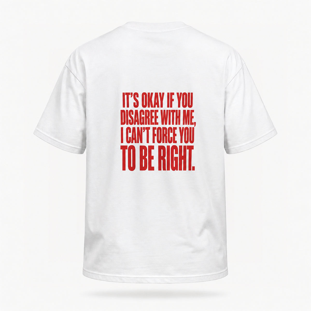It’s okay if you disagree with me, I can’t force you to be right. — Lost by Choice T-shirt, back view