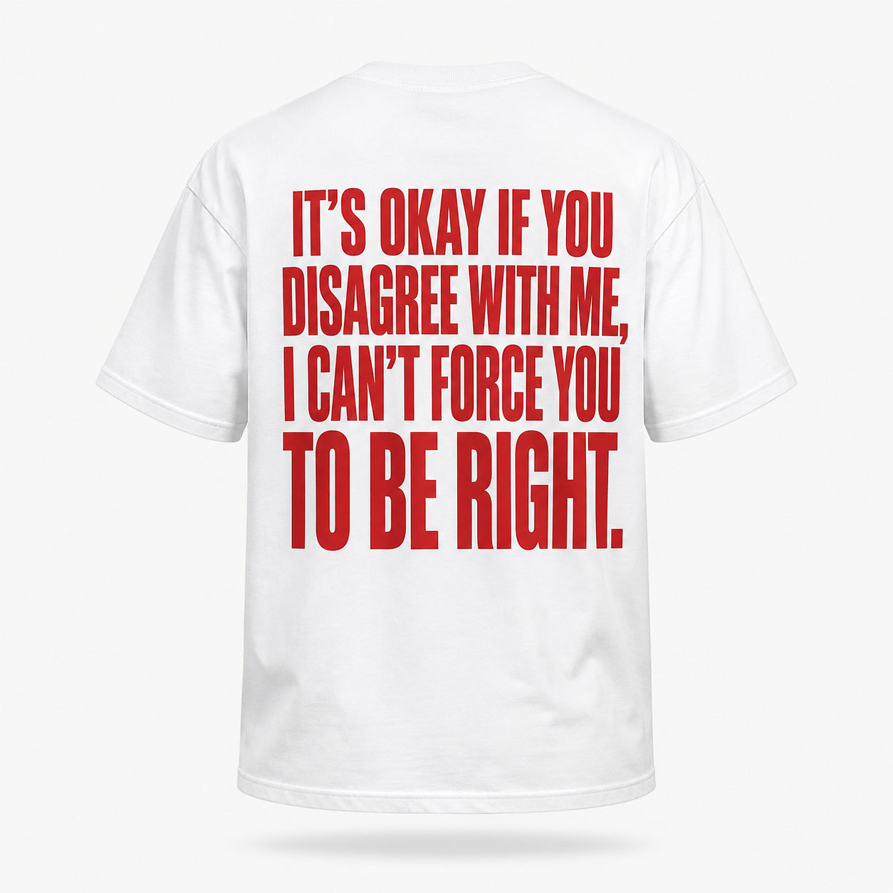 It’s okay if you disagree with me, I can’t force you to be right. — Lost by Choice T-shirt, back view