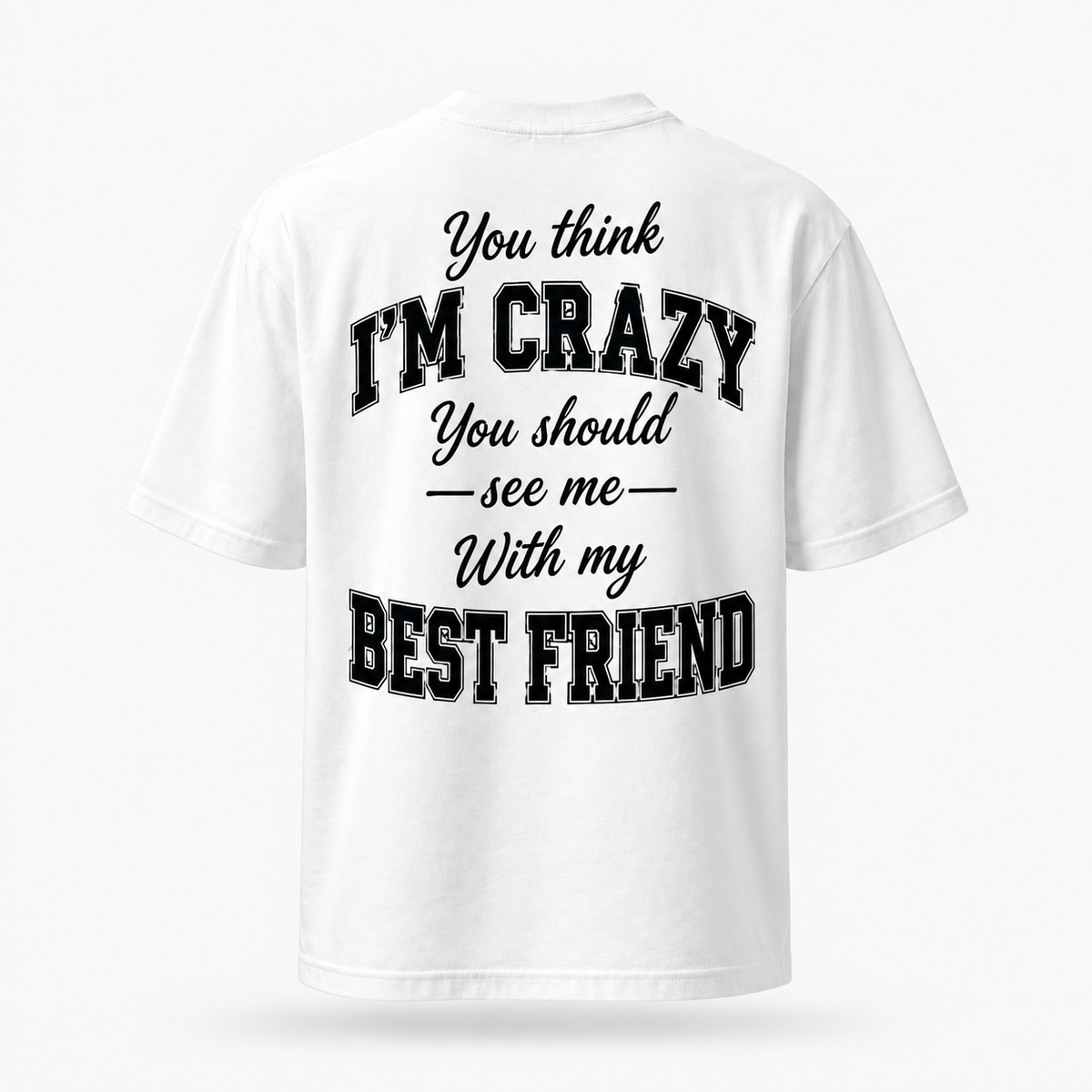 You think I'm crazy, you should see me with my best friend white T-shirt back print